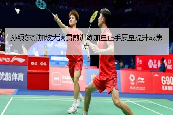 孙颖莎新加坡大满贯前训练加量正手质量提升成焦点